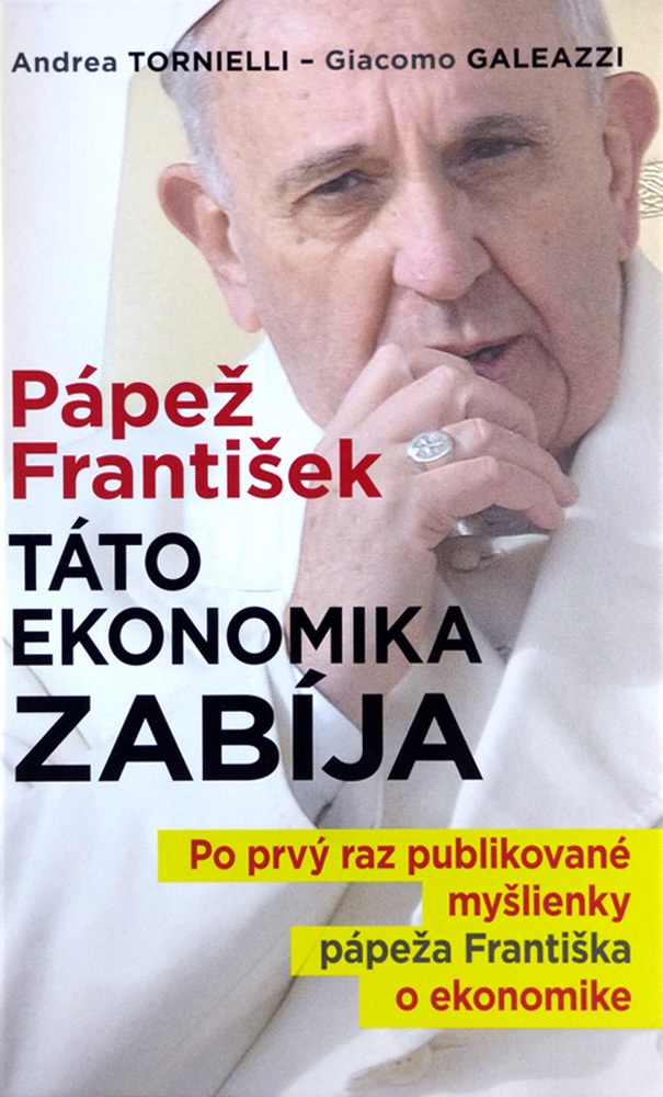 Pápež František: Táto ekonomika zabíja - Po prvý raz publikované myšlienky pápeža Františka o ekonomike | Andrea Tornielli Giacomo Galeazzi | 11,54 € - obrázok Pápež František: Táto ekonomika zabíja - Po prvý raz publikované myšlienky pápeža Františka o ekonomike