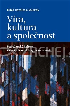 Víra, kultura a společnost - Náboženské kultury v českých zemích 19. a 20. století | Miloš Havelka et al. | 19,11 € - obrázok Víra, kultura a společnost - Náboženské kultury v českých zemích 19. a 20. století