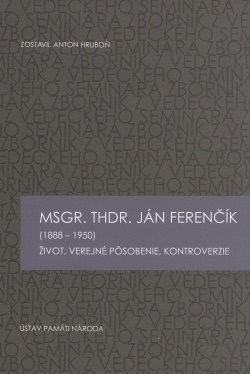 Msgr. ThDr. Ján Ferenčík (1888 – 1950) - Život, verejné pôsobenie, kontroverzie | 11,35 € - obrázok Msgr. ThDr. Ján Ferenčík (1888 – 1950) - Život, verejné pôsobenie, kontroverzie