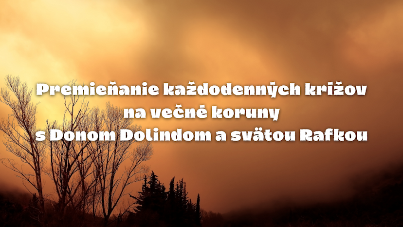 Premieňanie každodenných krížov na večné koruny s Donom Dolindom a svätou Rafkou