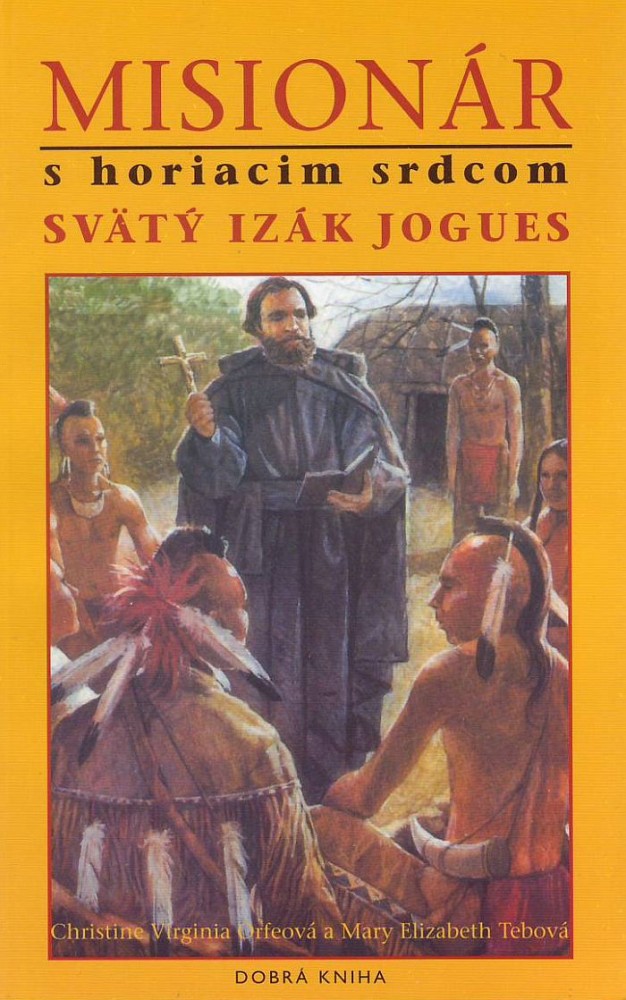 Misionár s horiacim srdcom - Svätý Izák Jogues | Christine Virginia Orfeová Mary Elizabeth Tebo | 0,78 € - obrázok Misionár s horiacim srdcom - Svätý Izák Jogues