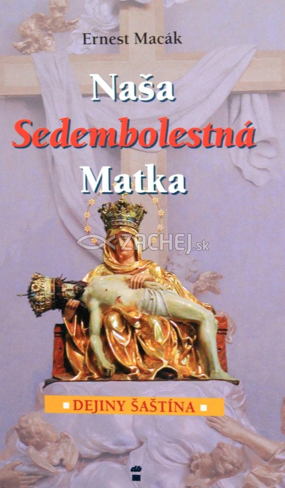 Naša Sedembolestná Matka - Dejiny Šaštína | Ernest Macák | 4,75 € - obrázok Naša Sedembolestná Matka - Dejiny Šaštína