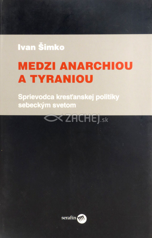 Medzi anarchiou a tyraniou - Sprievodca kresťanskej politiky sebeckým svetom | Ivan Šimko | 7,76 € - obrázok Medzi anarchiou a tyraniou - Sprievodca kresťanskej politiky sebeckým svetom