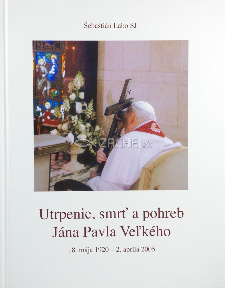 Utrpenie, smrť a pohreb Jána Pavla Veľkého - 18. mája 1920 - 2. apríla 2005 | Šebastián Labo | 7,08 € - obrázok Utrpenie, smrť a pohreb Jána Pavla Veľkého - 18. mája 1920 - 2. apríla 2005